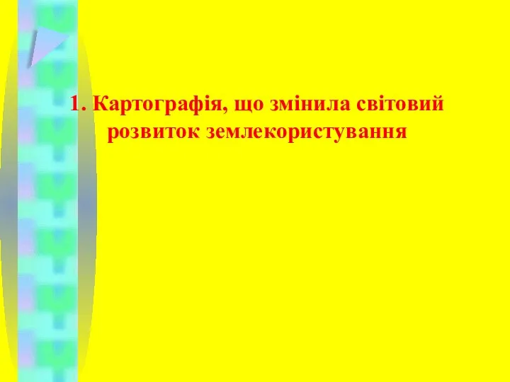 1. Картографія, що змінила світовий розвиток землекористування