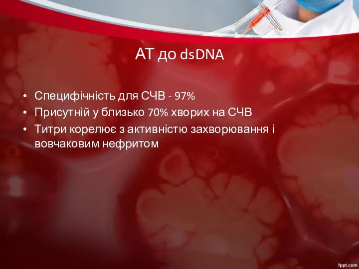 АТ до dsDNA Специфічність для СЧВ - 97% Присутній у