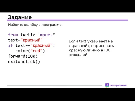 Задание from turtle import* text="красный" if text=="красный": color("red") forward(100) exitonclick()