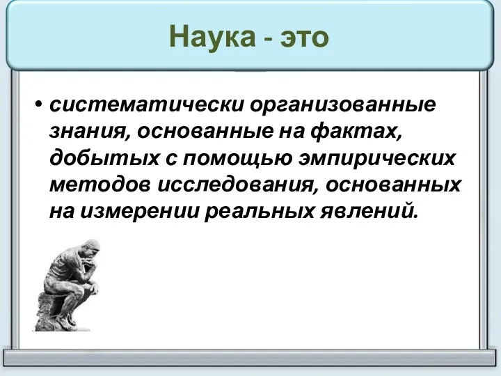 Наука - это систематически организованные знания, основанные на фактах, добытых