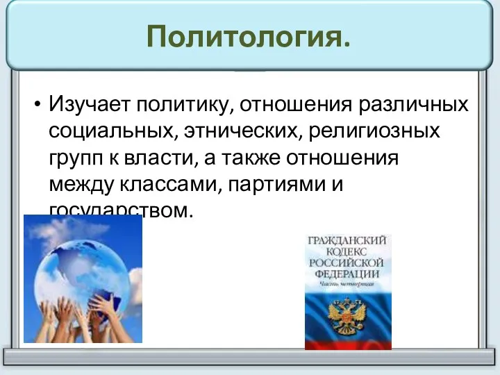 Политология. Изучает политику, отношения различных социальных, этнических, религиозных групп к