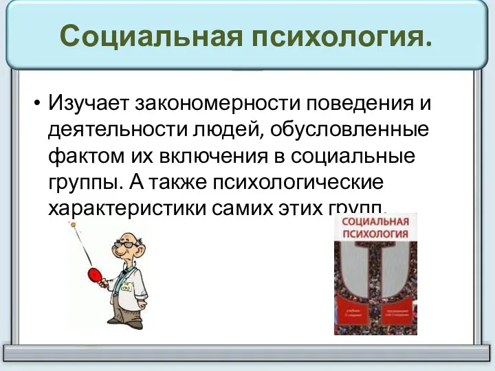 Социальная психология. Изучает закономерности поведения и деятельности людей, обусловленные фактом