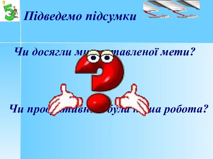 Підведемо підсумки Чи досягли ми поставленої мети? Чи продуктивною була наша робота?