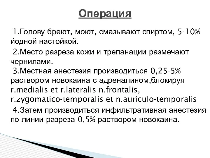 1.Голову бреют, моют, смазывают спиртом, 5-10% йодной настойкой. 2.Место разреза кожи и трепанации