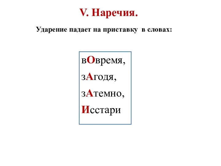 V. Наречия. Ударение падает на приставку в словах: вОвремя, зАгодя, зАтемно, Исстари