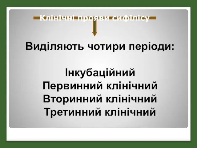 Виділяють чотири періоди: Інкубаційний Первинний клінічний Вторинний клінічний Третинний клінічний Клінічні прояви сифілісу