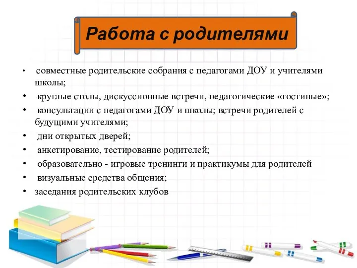 совместные родительские собрания с педагогами ДОУ и учителями школы; круглые столы, дискуссионные встречи,