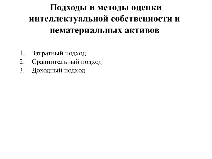 Подходы и методы оценки интеллектуальной собственности и нематериальных активов Затратный подход Сравнительный подход Доходный подход