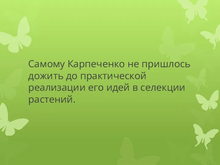 Самому Карпеченко не пришлось дожить до практической реализации его идей в селекции растений.