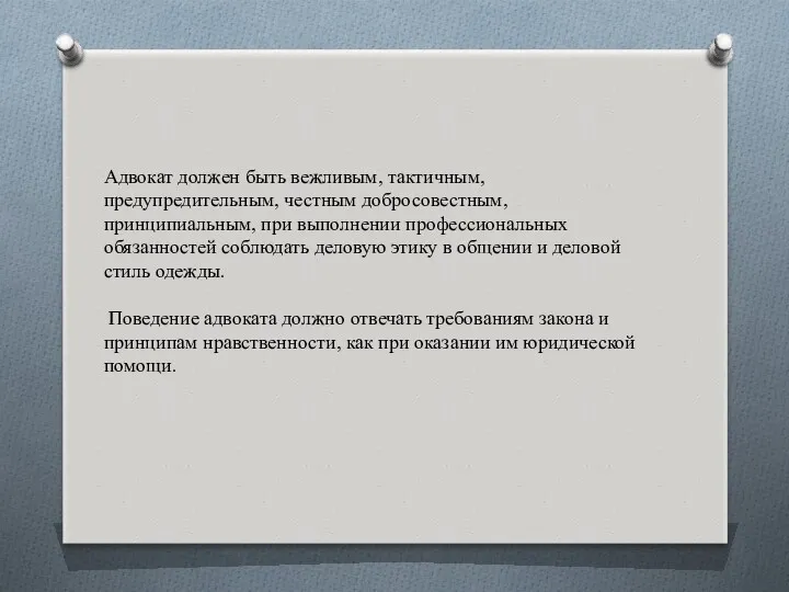 Адвокат должен быть вежливым, тактичным, предупредительным, честным добросовестным, принципиальным, при выполнении профессиональных обязанностей