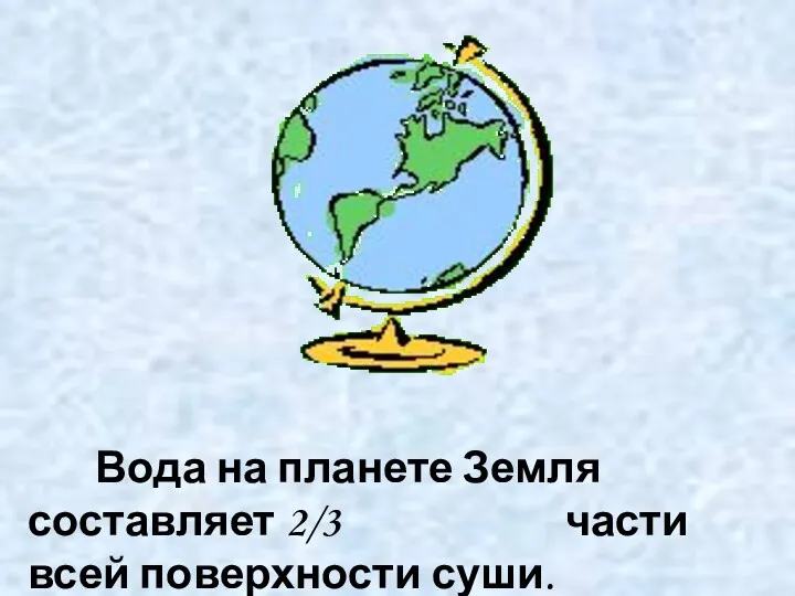 Вода на планете Земля составляет 2/3 части всей поверхности суши.