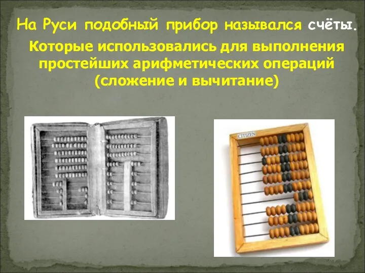 Которые использовались для выполнения простейших арифметических операций (сложение и вычитание) На Руси подобный прибор назывался счёты.