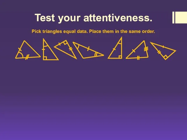 Test your attentiveness. Pick triangles equal data. Place them in the same order.