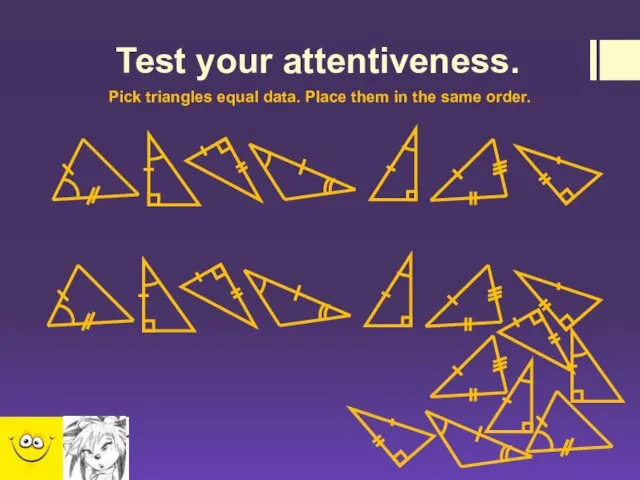 Test your attentiveness. Pick triangles equal data. Place them in the same order.