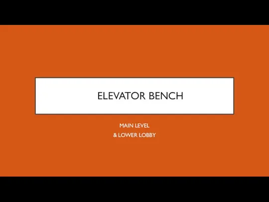 ELEVATOR BENCH MAIN LEVEL & LOWER LOBBY