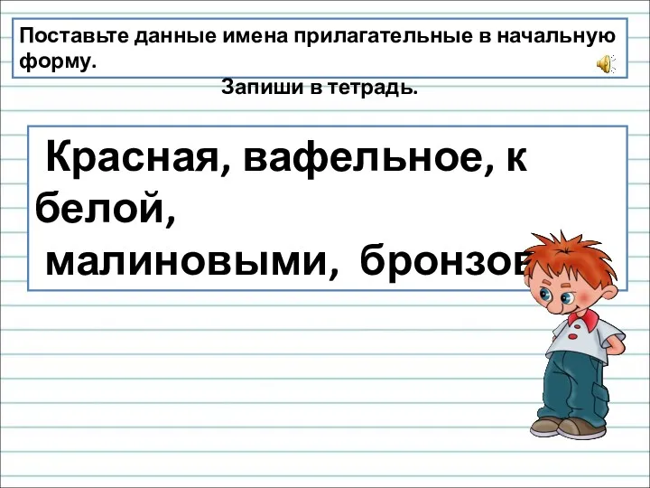 Поставьте данные имена прилагательные в начальную форму. Запиши в тетрадь. Красная, вафельное, к белой, малиновыми, бронзовые.