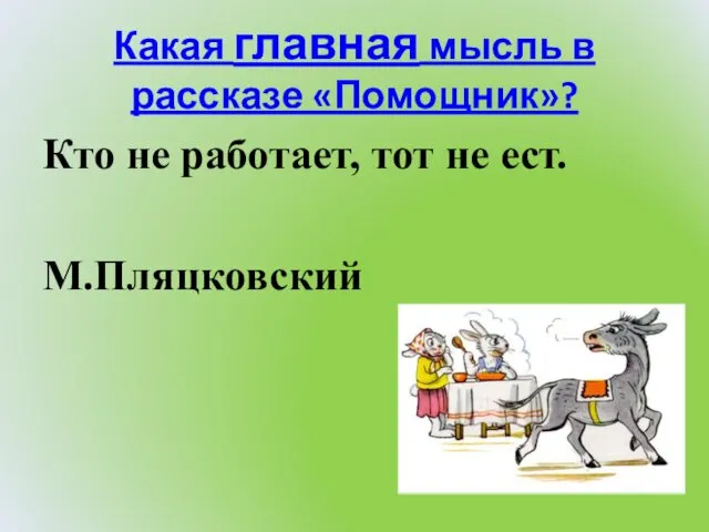 Какая главная мысль в рассказе «Помощник»? Кто не работает, тот не ест. М.Пляцковский