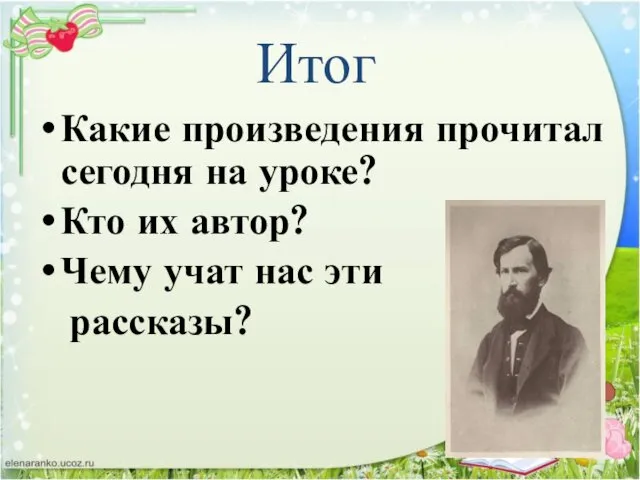 Какие произведения прочитал сегодня на уроке? Кто их автор? Чему учат нас эти рассказы? Итог