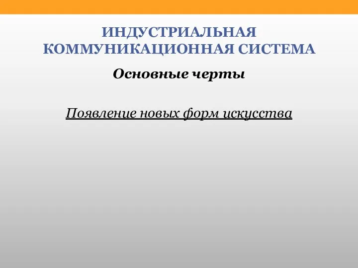 ИНДУСТРИАЛЬНАЯ КОММУНИКАЦИОННАЯ СИСТЕМА Основные черты Появление новых форм искусства