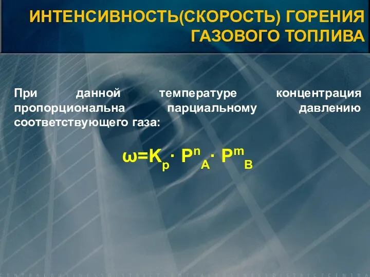 При данной температуре концентрация пропорциональна парциальному давлению соответствующего газа: ω=Kp· PnA· PmB ИНТЕНСИВНОСТЬ(СКОРОСТЬ) ГОРЕНИЯ ГАЗОВОГО ТОПЛИВА