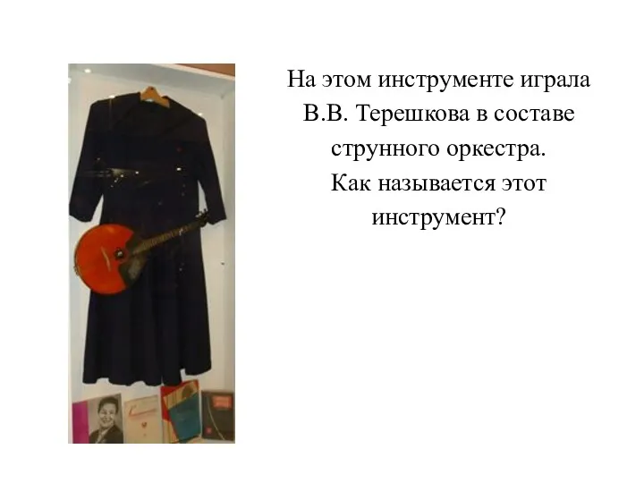 На этом инструменте играла В.В. Терешкова в составе струнного оркестра. Как называется этот инструмент?