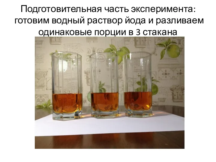 Подготовительная часть эксперимента: готовим водный раствор йода и разливаем одинаковые порции в 3 стакана