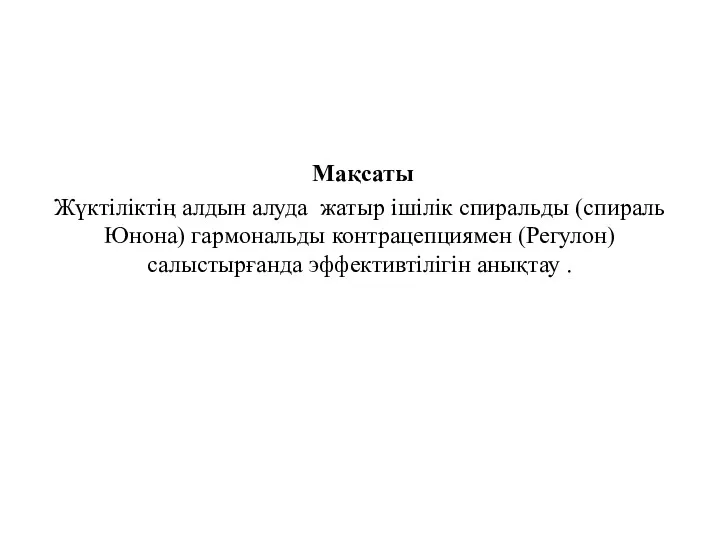 Мақсаты Жүктіліктің алдын алуда жатыр ішілік спиральды (спираль Юнона) гармональды контрацепциямен (Регулон) салыстырғанда эффективтілігін анықтау .