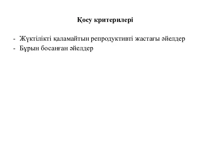 Қосу критерилері Жүктілікті қаламайтын репродуктивті жастағы әйелдер Бұрын босанған әйелдер