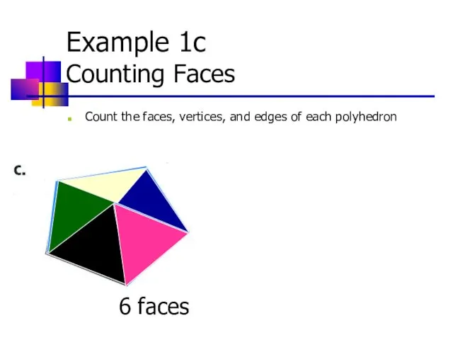 Example 1c Counting Faces Count the faces, vertices, and edges of each polyhedron 6 faces