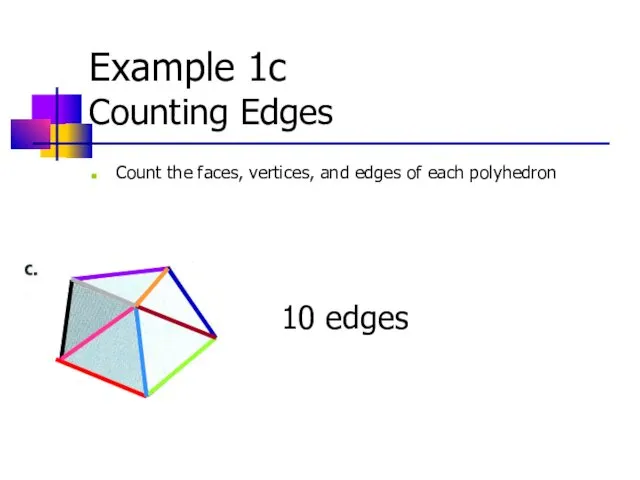 Example 1c Counting Edges Count the faces, vertices, and edges of each polyhedron 10 edges
