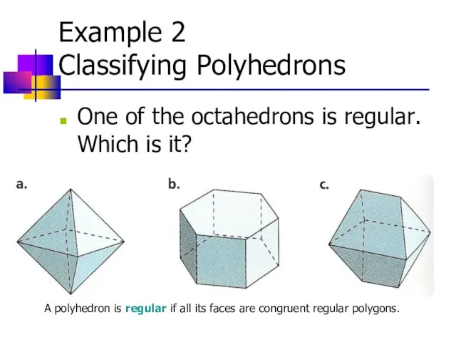 Example 2 Classifying Polyhedrons One of the octahedrons is regular.