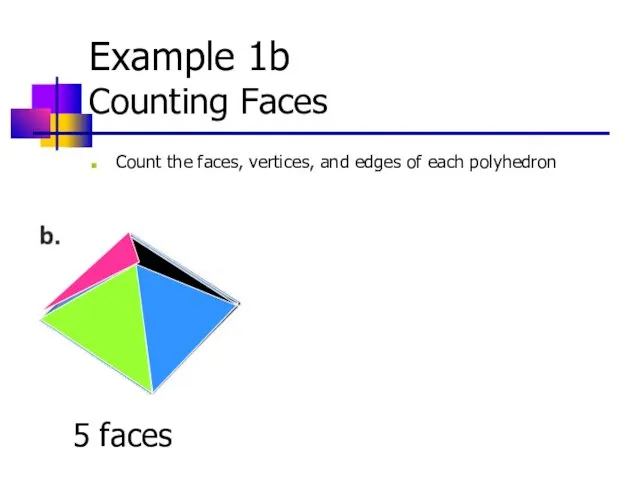 Example 1b Counting Faces Count the faces, vertices, and edges of each polyhedron 5 faces