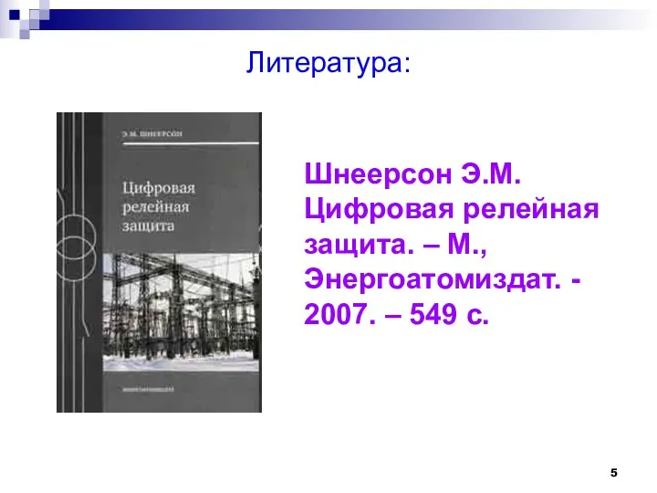 Литература: Шнеерсон Э.М. Цифровая релейная защита. – М., Энергоатомиздат. - 2007. – 549 с.