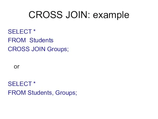 CROSS JOIN: example SELECT * FROM Students CROSS JOIN Groups; or SELECT * FROM Students, Groups;
