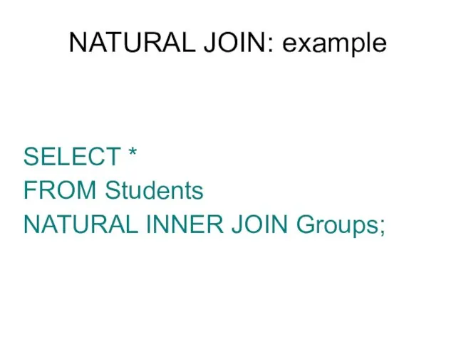 NATURAL JOIN: example SELECT * FROM Students NATURAL INNER JOIN Groups;