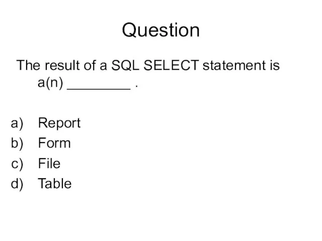 Question The result of a SQL SELECT statement is a(n) ________ . Report Form File Table