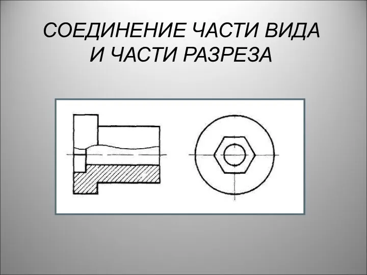 СОЕДИНЕНИЕ ЧАСТИ ВИДА И ЧАСТИ РАЗРЕЗА