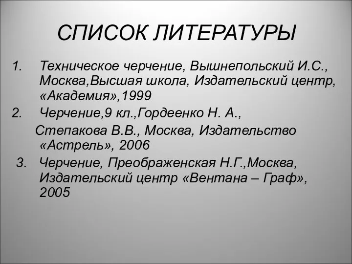 СПИСОК ЛИТЕРАТУРЫ Техническое черчение, Вышнепольский И.С., Москва,Высшая школа, Издательский центр,