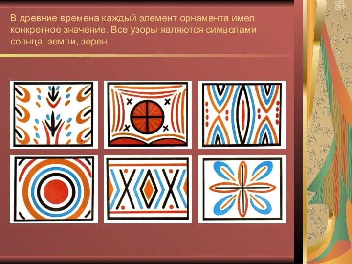 В древние времена каждый элемент орнамента имел конкретное значение. Все узоры являются символами солнца, земли, зерен.