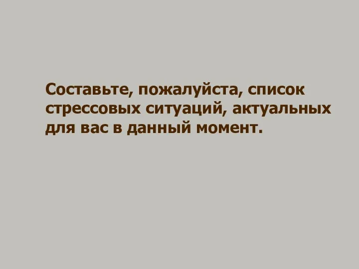 Составьте, пожалуйста, список стрессовых ситуаций, актуальных для вас в данный момент.