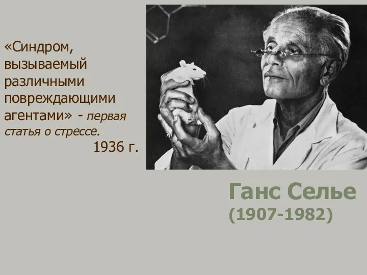 Ганс Селье (1907-1982) «Синдром, вызываемый различными повреждающими агентами» - первая статья о стрессе. 1936 г.