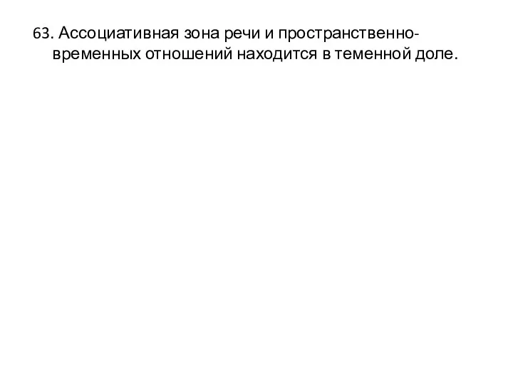 63. Ассоциативная зона речи и пространственно-временных отношений находится в теменной доле.