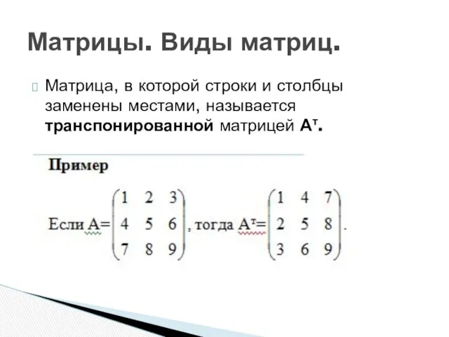 Матрица, в которой строки и столбцы заменены местами, называется транспонированной матрицей Ат. Матрицы. Виды матриц.