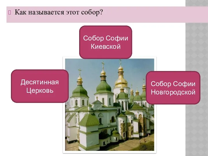 Как называется этот собор? Cобор Софии Киевской Десятинная Церковь Собор Софии Новгородской