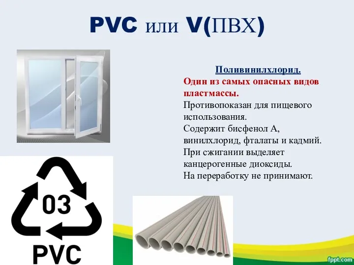 PVC или V(ПВХ) Поливинилхлорид. Один из самых опасных видов пластмассы. Противопоказан для пищевого