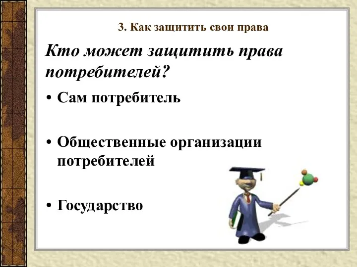 Кто может защитить права потребителей? Сам потребитель Общественные организации потребителей Государство 3. Как защитить свои права