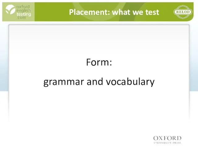 Placement: what we test Form: grammar and vocabulary