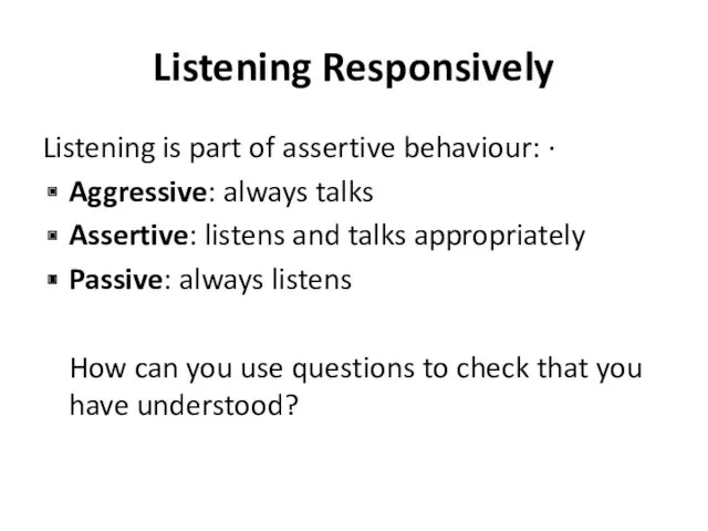 Listening Responsively Listening is part of assertive behaviour: · Aggressive: