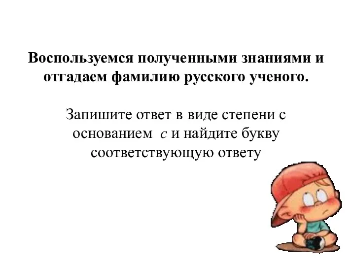 Воспользуемся полученными знаниями и отгадаем фамилию русского ученого. Запишите ответ