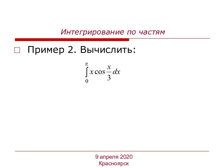 Интегрирование по частям Пример 2. Вычислить: 9 апреля 2020 Красноярск